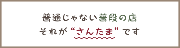 普通じゃない普段の店それが“さんたま”です